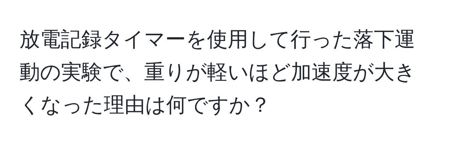 放電記録タイマーを使用して行った落下運動の実験で、重りが軽いほど加速度が大きくなった理由は何ですか？