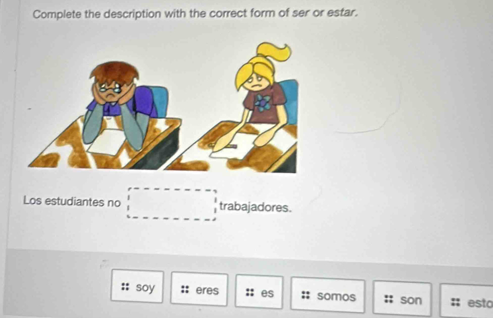 Complete the description with the correct form of ser or estar. 
Los estudiantes no trabajadores. 
soy eres es somos son esto