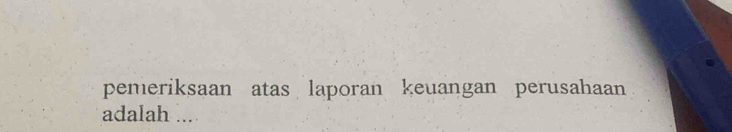 pemeriksaan atas laporan keuangan perusahaan 
adalah ...