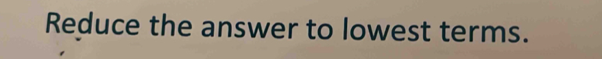 Reduce the answer to lowest terms.