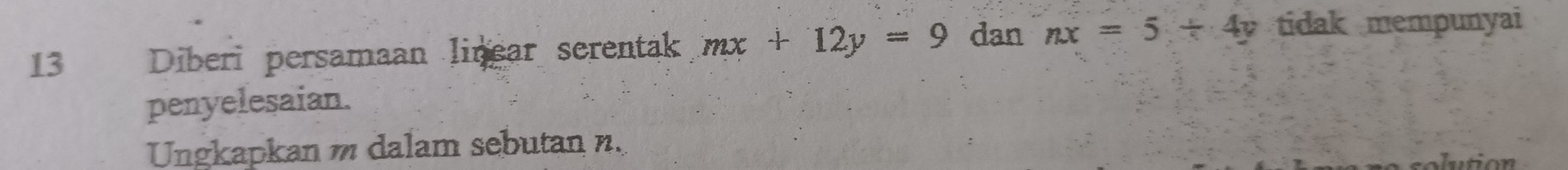 Diberi persamaan linear serentak mx+12y=9 dan nx=5+4y tidak mempunyai
penyelesaian.
Ungkapkan m dalam sebutan n.