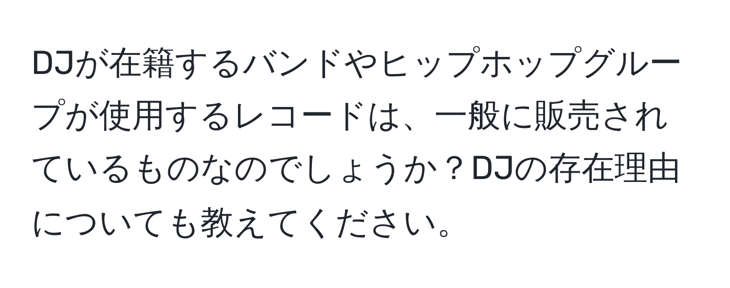 DJが在籍するバンドやヒップホップグループが使用するレコードは、一般に販売されているものなのでしょうか？DJの存在理由についても教えてください。