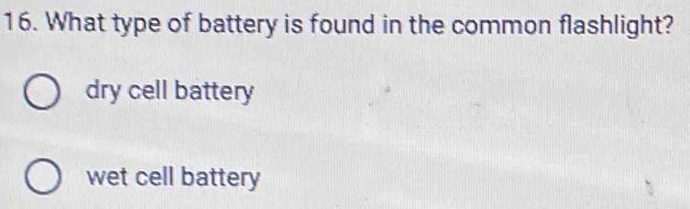 What type of battery is found in the common flashlight?
dry cell battery
wet cell battery