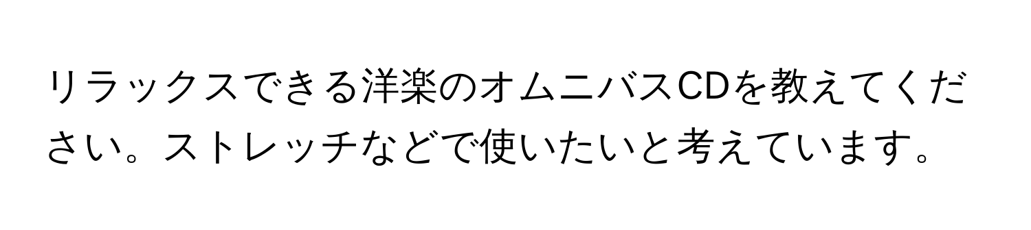 リラックスできる洋楽のオムニバスCDを教えてください。ストレッチなどで使いたいと考えています。