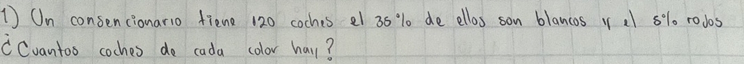 On consencionario fiene 120 coches el 35 % de ellos son blancos v al 5% rodos 
Cvantoo coches do cada color hall?