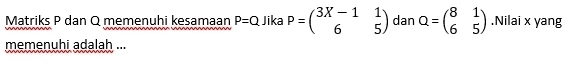 Matriks P dan Q memenuhi kesamaan P=Q Jika P=beginpmatrix 3X-1&1 6&5endpmatrix dan Q=beginpmatrix 8&1 6&5endpmatrix.Nilai x yang 
memenuhi adalah ...