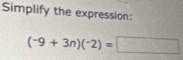 Simplify the expression:
(-9+3n)(-2)=□