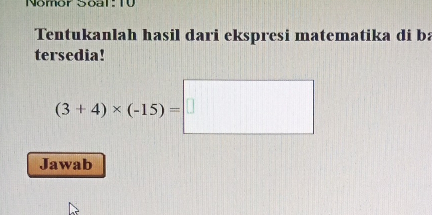 Nomor Soal: TV 
Tentukanlah hasil dari ekspresi matematika di ba 
tersedia!
(3+4)* (-15)=□
Jawab