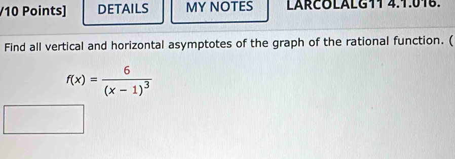 DETAILS MY NOTES LARCOLALG11 4.1.016. 
Find all vertical and horizontal asymptotes of the graph of the rational function. (
f(x)=frac 6(x-1)^3