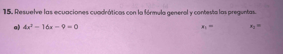 Resuelve las ecuaciones cuadráticas con la fórmula general y contesta las preguntas. 
a) 4x^2-16x-9=0 x_1= x_2=