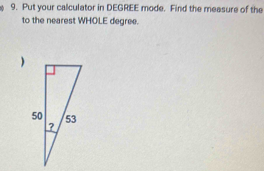 ) 9. Put your calculator in DEGREE mode. Find the measure of the 
to the nearest WHOLE degree. 
)