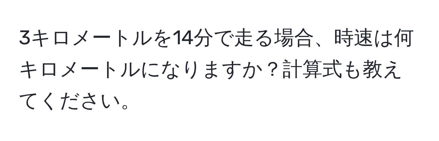 3キロメートルを14分で走る場合、時速は何キロメートルになりますか？計算式も教えてください。