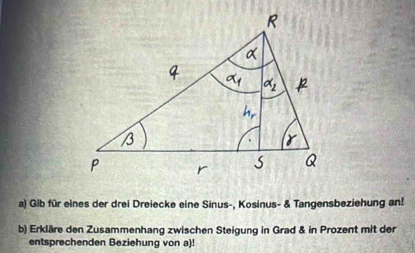 Gib für eines der drei Dreiecke eine Sinus-, Kosinus- & Tangensbeziehung an! 
b) Erkläre den Zusammenhang zwischen Steigung in Grad & in Prozent mit der 
entsprechenden Beziehung von a)!