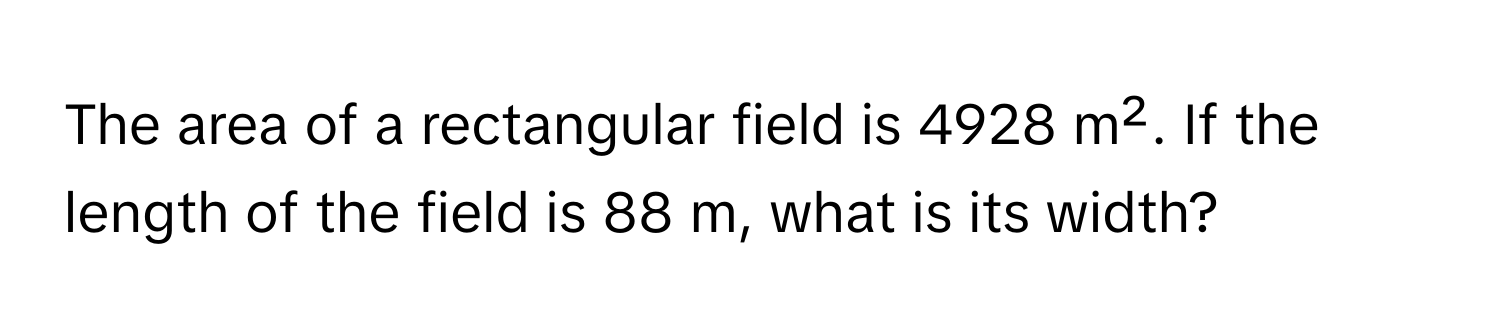 The area of a rectangular field is 4928 m². If the length of the field is 88 m, what is its width?