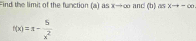 Find the limit of the function (a) as x→∞ and (b) as xto -∈fty
f(x)=π - 5/x^2 