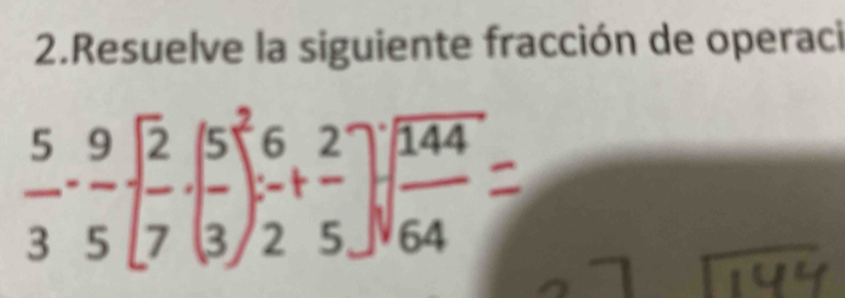 Resuelve la siguiente fracción de operaci
 5/3 · -frac 95[ 2/7 -( 5/3 ) 6/2 + 2/5 ]sqrt[3](frac 144)64=