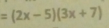 =(2x-5)(3x+7)