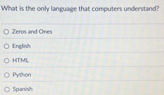 What is the only language that computers understand?
Zeros and Ones
English
HTML
Python
Spanish