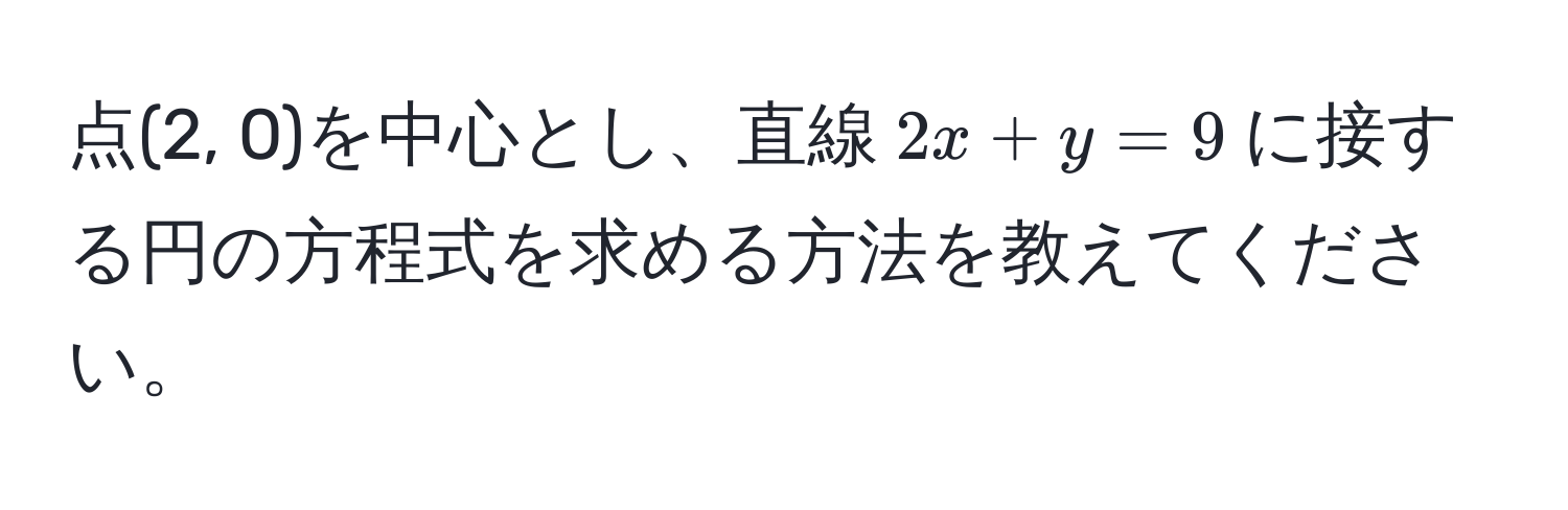 点(2, 0)を中心とし、直線$2x + y = 9$に接する円の方程式を求める方法を教えてください。