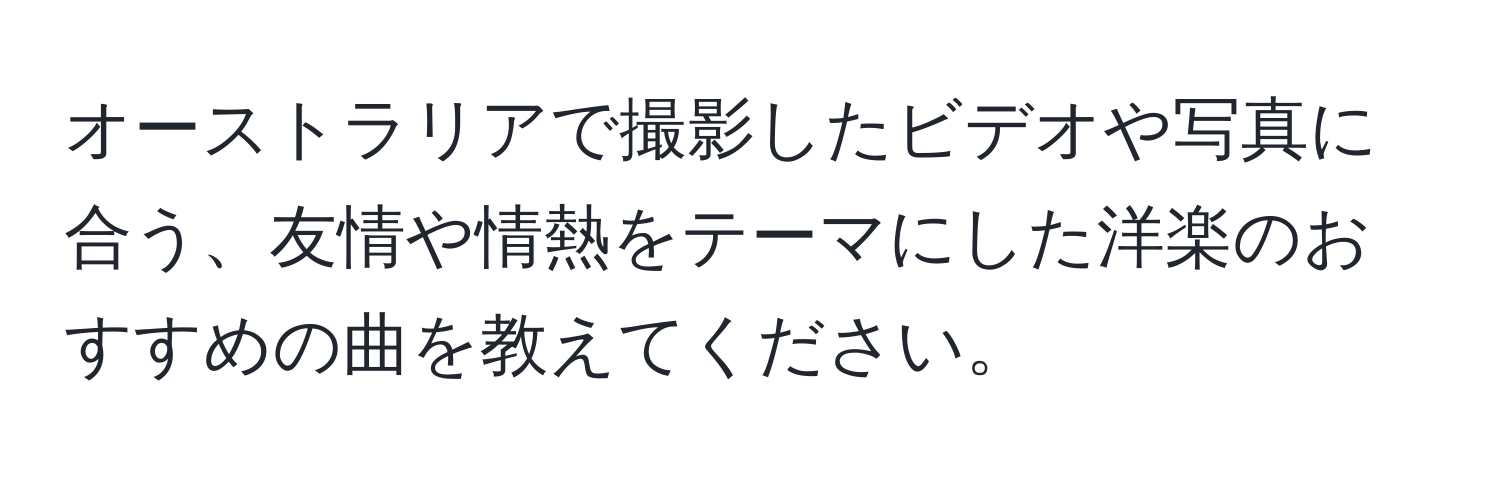 オーストラリアで撮影したビデオや写真に合う、友情や情熱をテーマにした洋楽のおすすめの曲を教えてください。