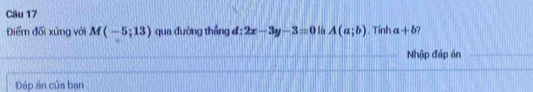 Điểm đối xứng với M(-5;13) qua đường thắng đ: 2x-3y-3=0 là A(a;b). Tính a+b
Nhập đáp án 
Đáp án của bạn