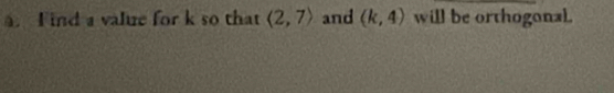 Find a value for k so that (2,7) and (k,4) will be orthogonal.