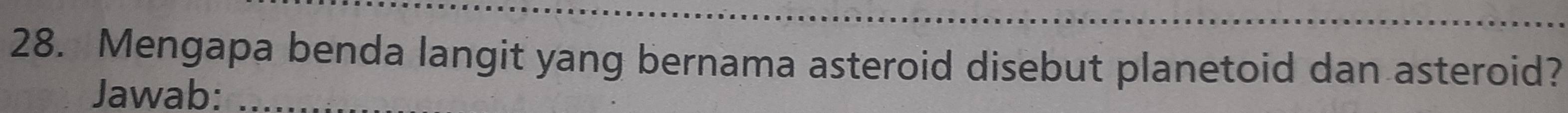Mengapa benda langit yang bernama asteroid disebut planetoid dan asteroid? 
Jawab: