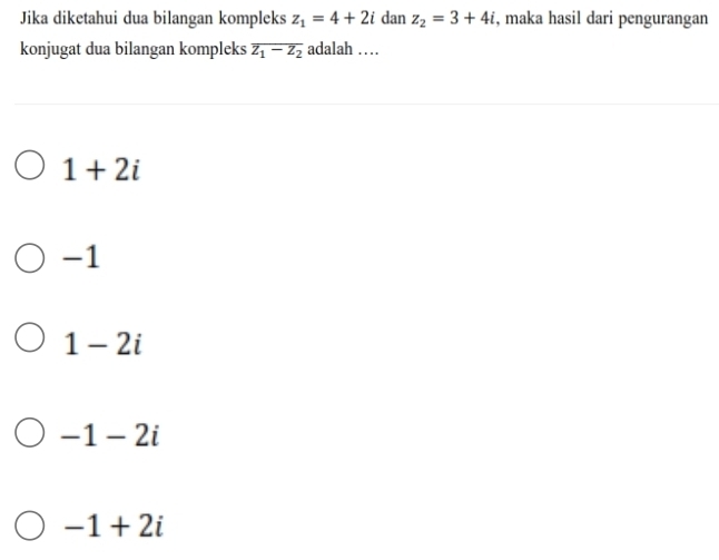 Jika diketahui dua bilangan kompleks z_1=4+2i dan z_2=3+4i , maka hasil dari pengurangan
konjugat dua bilangan kompleks overline z_1-z_2 adalah …
1+2i
-1
1-2i
-1-2i
-1+2i