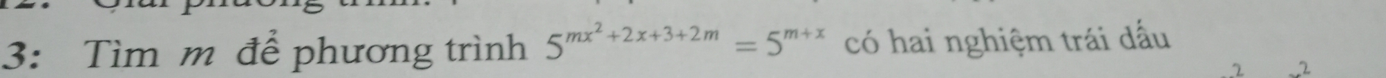 3: Tìm m để phương trình 5^(mx^2)+2x+3+2m=5^(m+x) có hai nghiệm trái dấu 
7 2