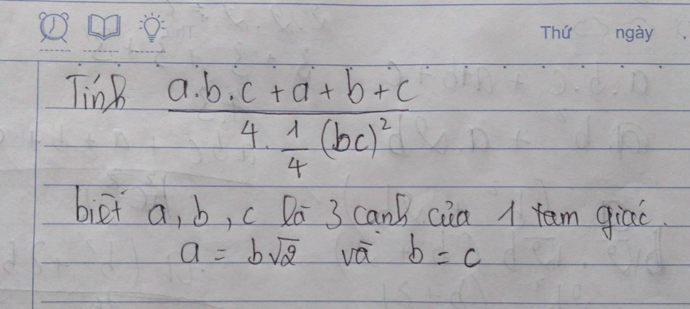 TinB
frac a· b· c+a+b+c4·  1/4 (bc)^2
biet a, b, c Do 3 canB ca A tem giac.
a=bsqrt(2) vá b=c