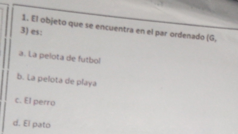 El objeto que se encuentra en el par ordenado (G,
3) es:
a. La pelota de futbol
b. La pelota de playa
c. El perro
d. El pato