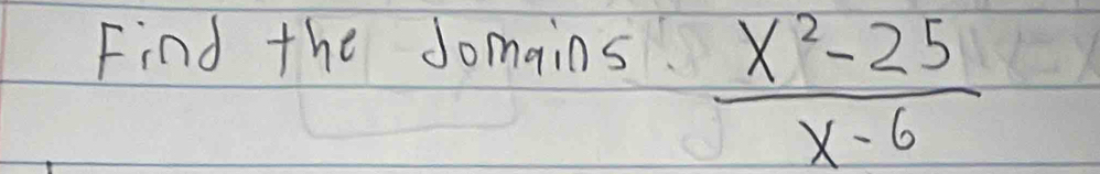 Find the Jomains
 (x^2-25)/x-6 