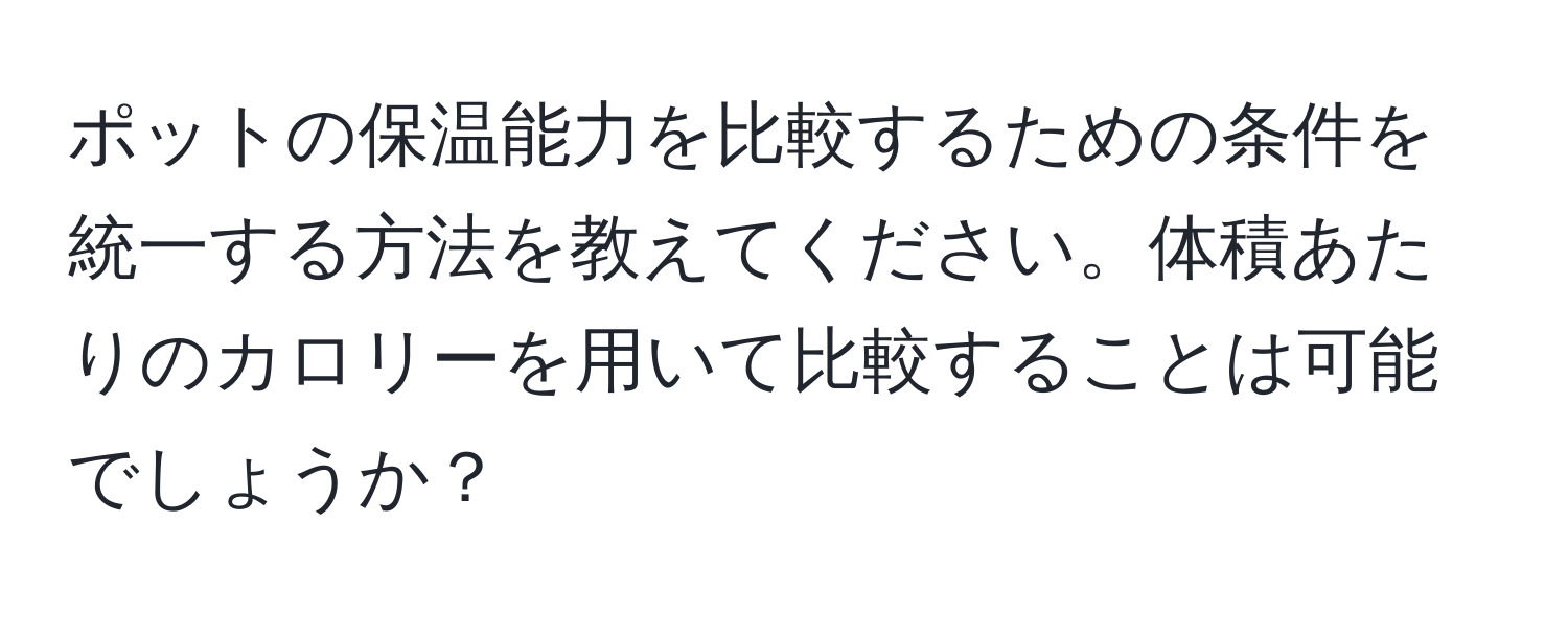 ポットの保温能力を比較するための条件を統一する方法を教えてください。体積あたりのカロリーを用いて比較することは可能でしょうか？