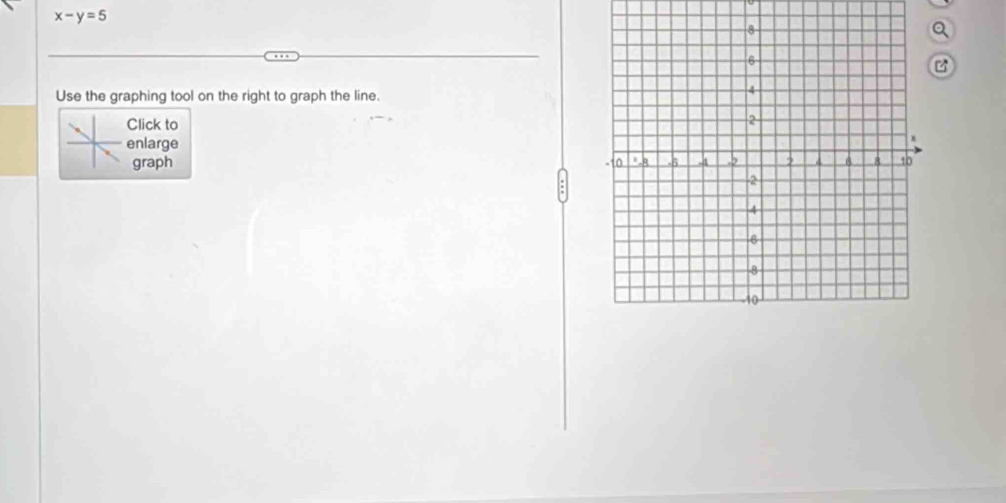 x-y=5
Q 
Use the graphing tool on the right to graph the line. 
Click to 
enlarge 
graph