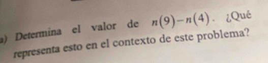 ) Determina el valor de n(9)-n(4) ¿Qué 
representa esto en el contexto de este problema?