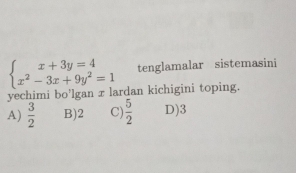 beginarrayl x+3y=4 x^2-3x+9y^2=1endarray. tenglamalar sistemasini
yechimi bo’lgan xlardan kichigini toping.
A)  3/2  B) 2 C)  5/2  D) 3