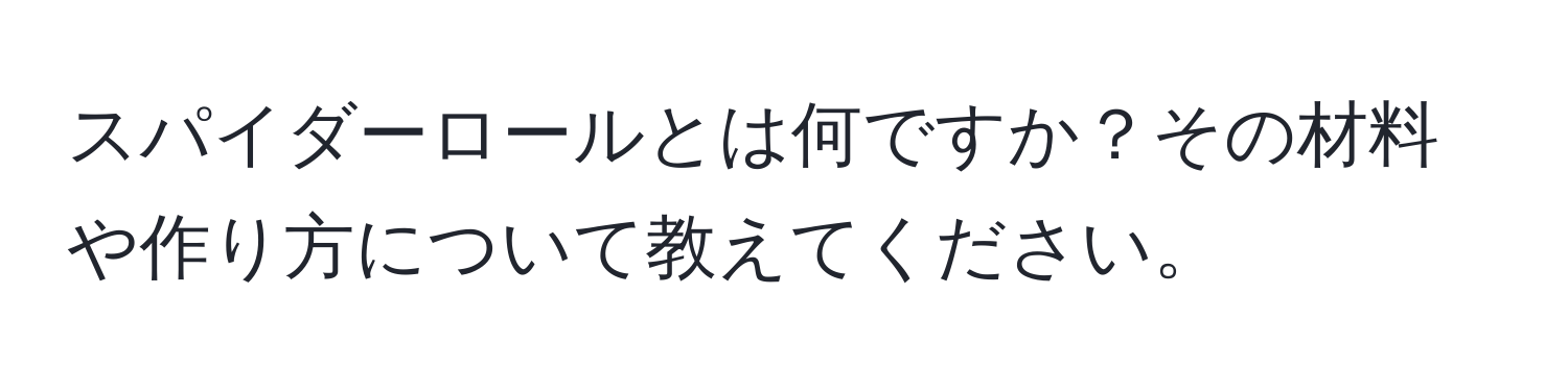 スパイダーロールとは何ですか？その材料や作り方について教えてください。