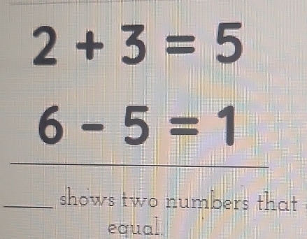 2+3=5
6-5=1
_shows two numbers that 
equal.