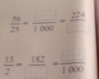  56/25 = □ /1000 = 224/□  
 13/2 =frac 182= □ /1000 