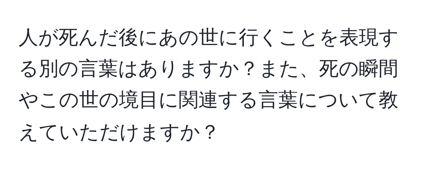 人が死んだ後にあの世に行くことを表現する別の言葉はありますか？また、死の瞬間やこの世の境目に関連する言葉について教えていただけますか？