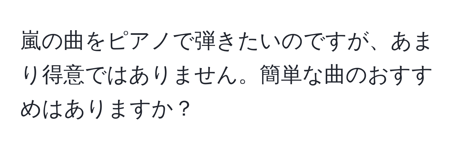 嵐の曲をピアノで弾きたいのですが、あまり得意ではありません。簡単な曲のおすすめはありますか？