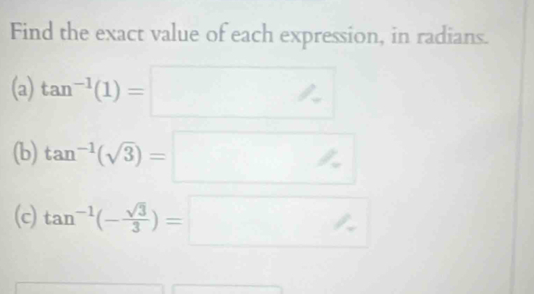 Find the exact value of each expression, in radians. 
(a) tan^(-1)(1)= | □  
: 
^□  
(b) tan^(-1)(sqrt(3))=
(c) tan^(-1)(- sqrt(3)/3 )=
□°