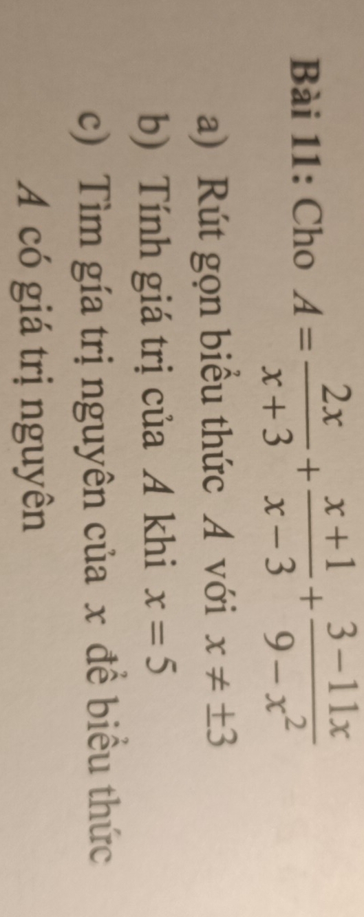 Cho A= 2x/x+3 + (x+1)/x-3 + (3-11x)/9-x^2 
a) Rút gọn biểu thức A với x!= ± 3
b) Tính giá trị của A khi x=5
c) Tìm gía trị nguyên của x đề biểu thức
A có giá trị nguyên