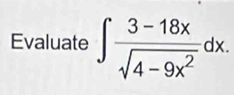 Evaluate ∈t  (3-18x)/sqrt(4-9x^2) dx.