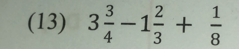 (13) 3 3/4 -1 2/3 + 1/8 