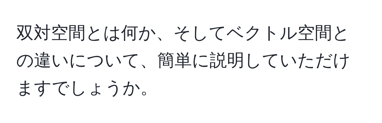 双対空間とは何か、そしてベクトル空間との違いについて、簡単に説明していただけますでしょうか。