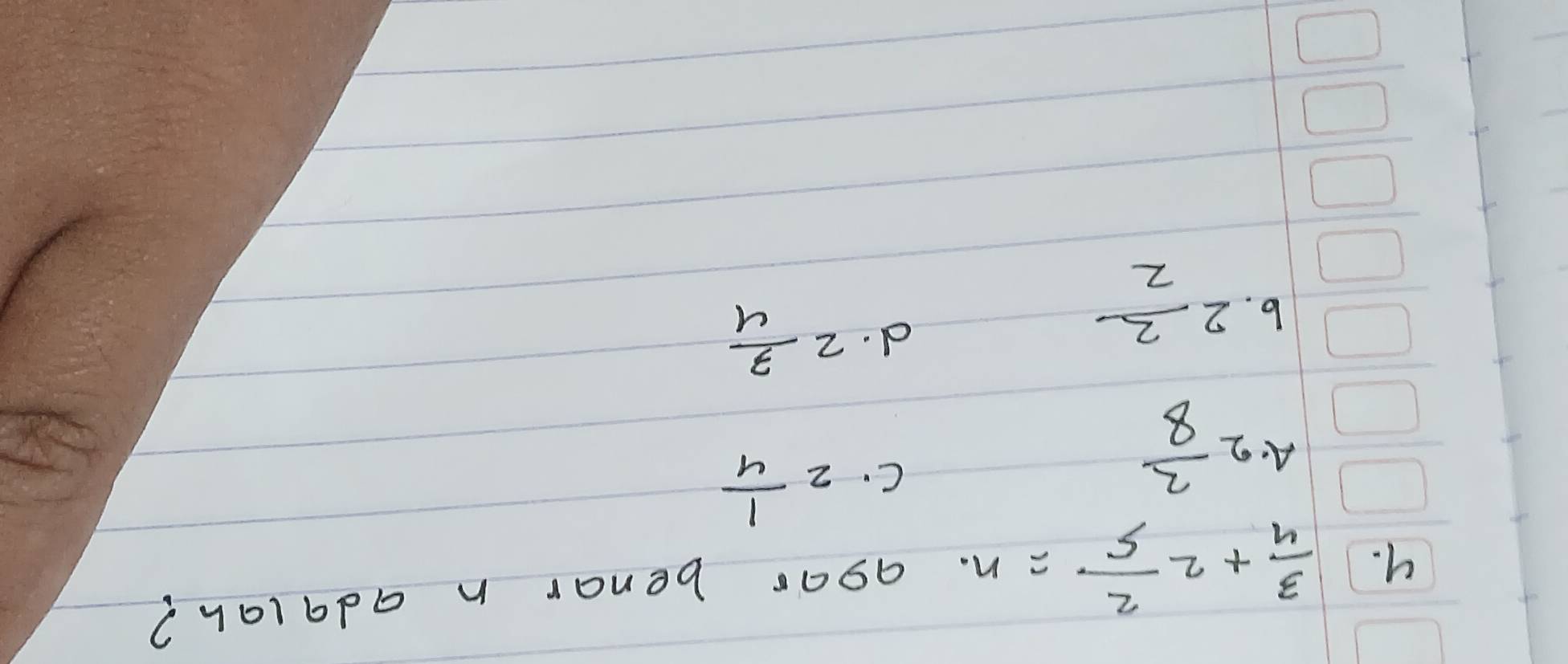  3/4 +2 2/5 =n agar benar n adalah?
A. 2 2/8 
C. 2 1/4 
6. 2 2/2 
d. 2 3/4 