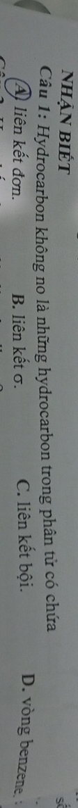 nhận biÉt
sĩ
Câu 1: Hydrocarbon không no là những hydrocarbon trong phân tử có chứa
A liên kết đơn. B. liên kết σ. C. liên kết bội. D. vòng benzene. :