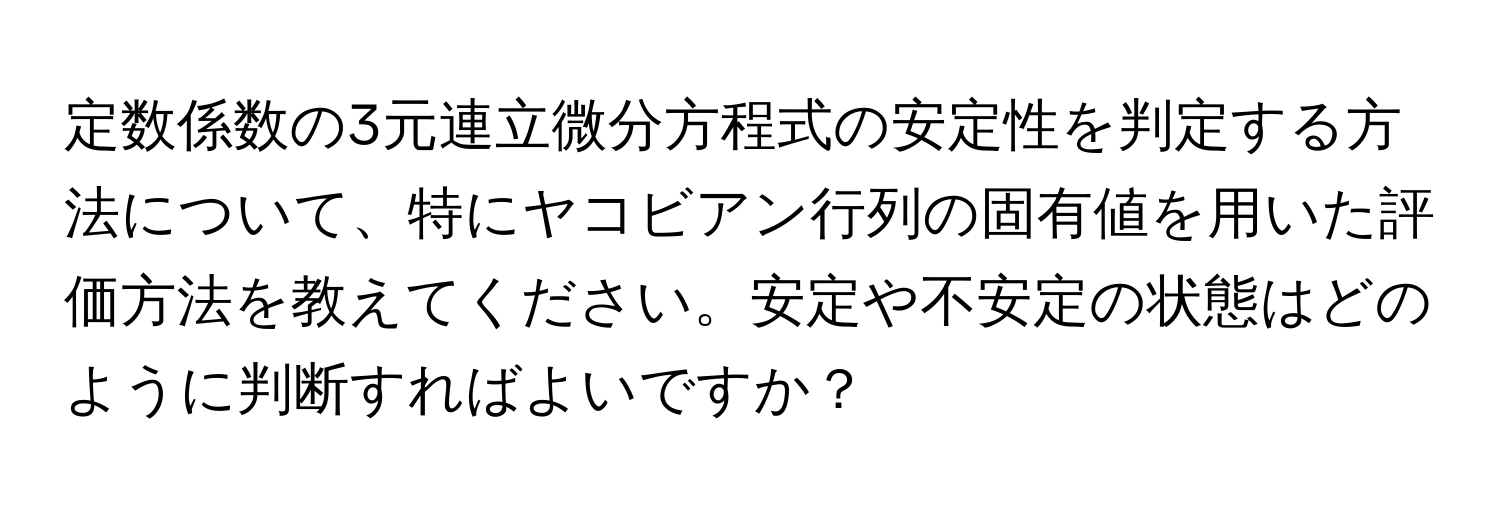 定数係数の3元連立微分方程式の安定性を判定する方法について、特にヤコビアン行列の固有値を用いた評価方法を教えてください。安定や不安定の状態はどのように判断すればよいですか？