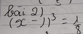 bai 2)
(x-1)^3= 1/8 